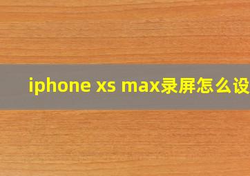 iphone xs max录屏怎么设置